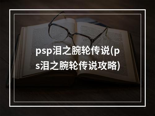 psp泪之腕轮传说(ps泪之腕轮传说攻略)