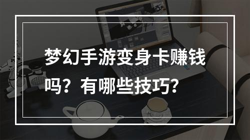 梦幻手游变身卡赚钱吗？有哪些技巧？