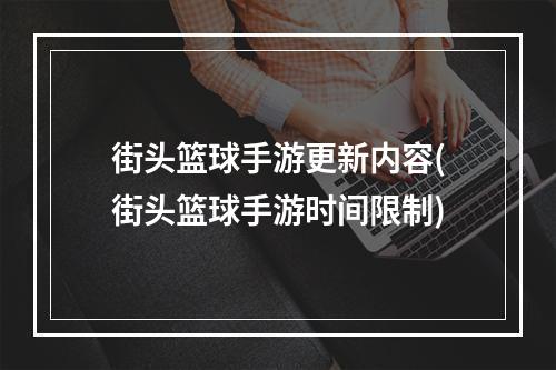 街头篮球手游更新内容(街头篮球手游时间限制)