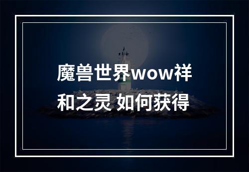 魔兽世界wow祥和之灵 如何获得