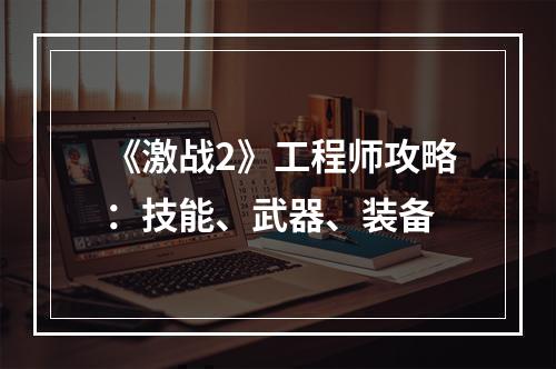 《激战2》工程师攻略：技能、武器、装备