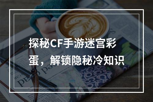 探秘CF手游迷宫彩蛋，解锁隐秘冷知识