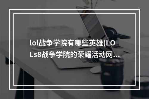 lol战争学院有哪些英雄(LOLs8战争学院的荣耀活动网址 成就奖励限时来袭)