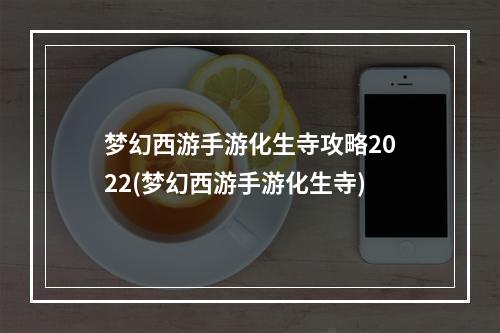 梦幻西游手游化生寺攻略2022(梦幻西游手游化生寺)