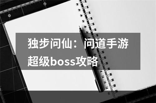 独步问仙：问道手游超级boss攻略