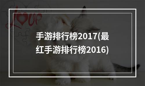 手游排行榜2017(最红手游排行榜2016)