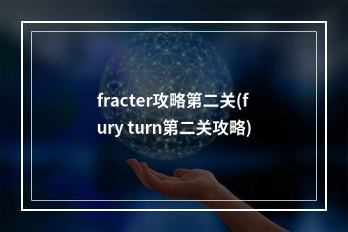 fracter攻略第二关(fury turn第二关攻略)