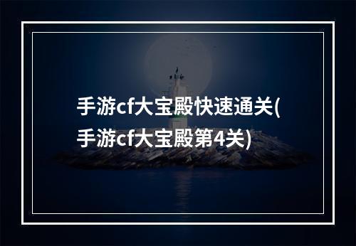 手游cf大宝殿快速通关(手游cf大宝殿第4关)