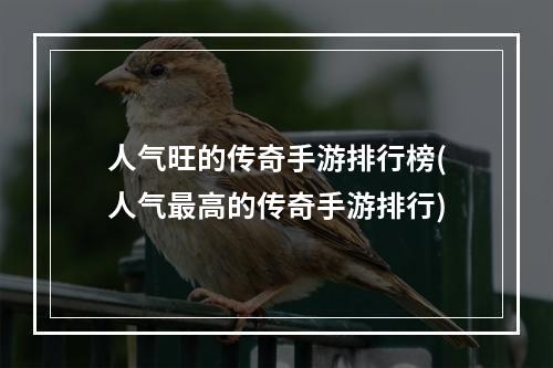 人气旺的传奇手游排行榜(人气最高的传奇手游排行)