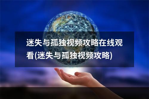 迷失与孤独视频攻略在线观看(迷失与孤独视频攻略)