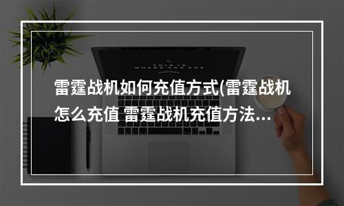 雷霆战机如何充值方式(雷霆战机怎么充值 雷霆战机充值方法)