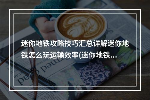 迷你地铁攻略技巧汇总详解迷你地铁怎么玩运输效率(迷你地铁攻略)