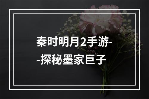 秦时明月2手游--探秘墨家巨子