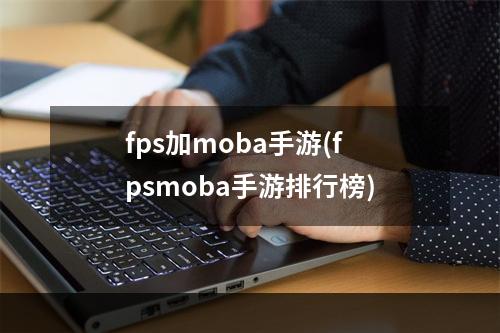 fps加moba手游(fpsmoba手游排行榜)