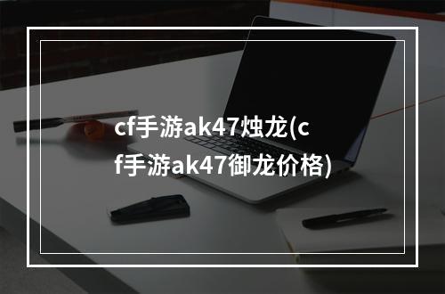 cf手游ak47烛龙(cf手游ak47御龙价格)