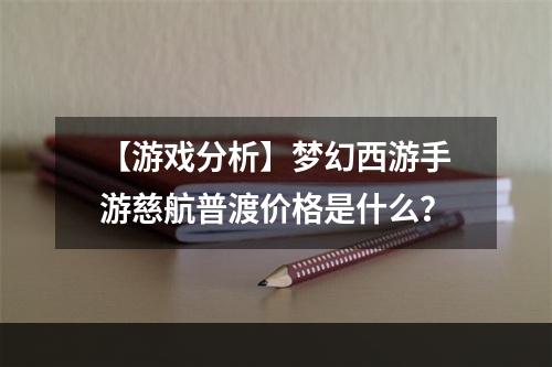 【游戏分析】梦幻西游手游慈航普渡价格是什么？