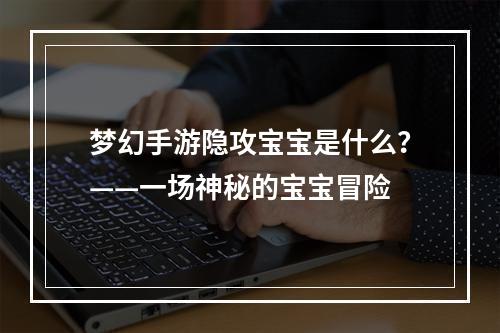 梦幻手游隐攻宝宝是什么？——一场神秘的宝宝冒险