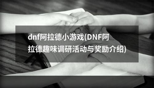 dnf阿拉德小游戏(DNF阿拉德趣味调研活动与奖励介绍)