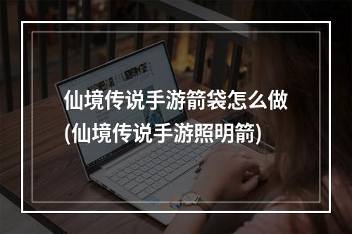 仙境传说手游箭袋怎么做(仙境传说手游照明箭)