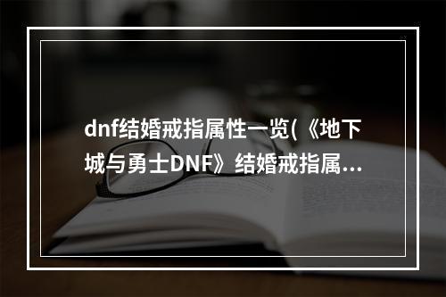 dnf结婚戒指属性一览(《地下城与勇士DNF》结婚戒指属性介绍 获取方法介绍  )