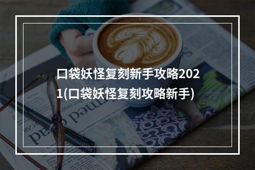 口袋妖怪复刻新手攻略2021(口袋妖怪复刻攻略新手)