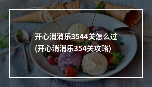 开心消消乐3544关怎么过(开心消消乐354关攻略)