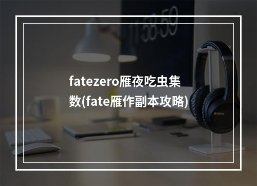 fatezero雁夜吃虫集数(fate雁作副本攻略)