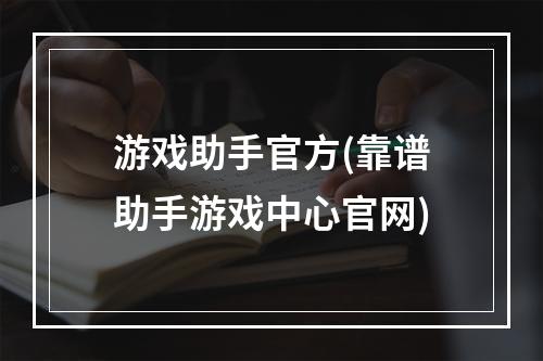 游戏助手官方(靠谱助手游戏中心官网)