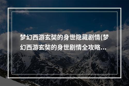 梦幻西游玄奘的身世隐藏剧情(梦幻西游玄奘的身世剧情全攻略)