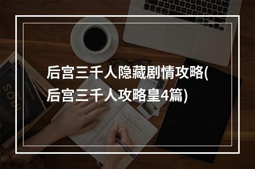 后宫三千人隐藏剧情攻略(后宫三千人攻略皇4篇)