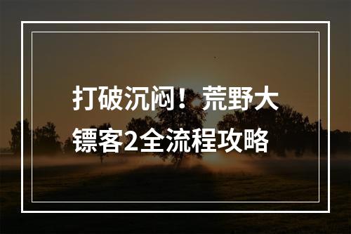 打破沉闷！荒野大镖客2全流程攻略