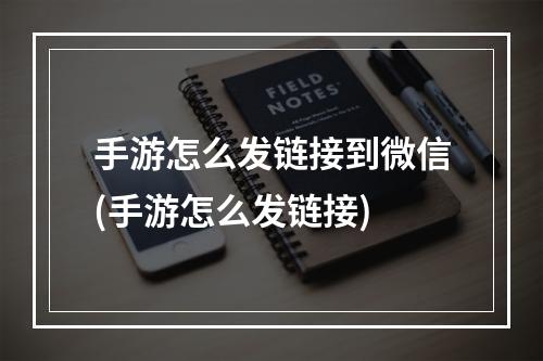 手游怎么发链接到微信(手游怎么发链接)