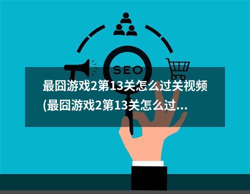 最囧游戏2第13关怎么过关视频(最囧游戏2第13关怎么过第13关通关攻略)