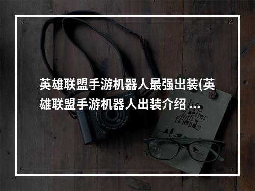 英雄联盟手游机器人最强出装(英雄联盟手游机器人出装介绍 lol手游机器人上分攻略)