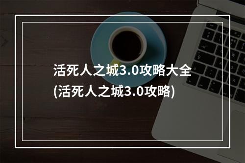 活死人之城3.0攻略大全(活死人之城3.0攻略)