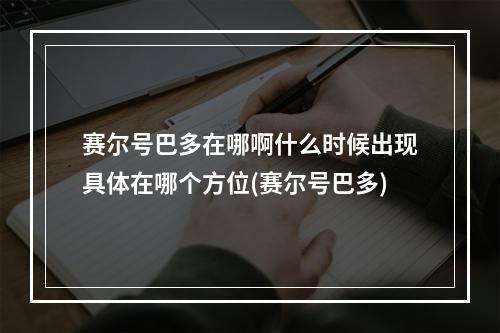 赛尔号巴多在哪啊什么时候出现具体在哪个方位(赛尔号巴多)