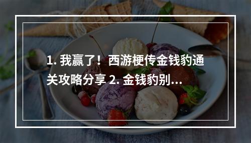 1. 我赢了！西游梗传金钱豹通关攻略分享 2. 金钱豹别苦恼，这里有西游梗传通关必备技巧