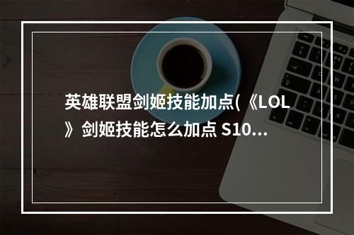 英雄联盟剑姬技能加点(《LOL》剑姬技能怎么加点 S10剑姬技能加点攻略  )