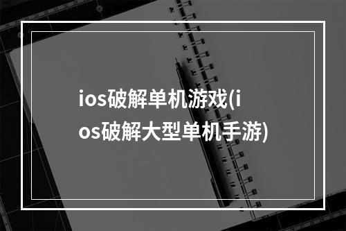 ios破解单机游戏(ios破解大型单机手游)