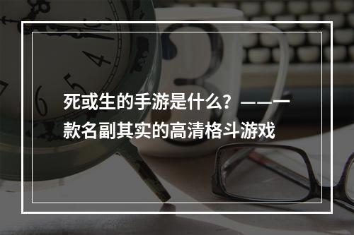 死或生的手游是什么？——一款名副其实的高清格斗游戏