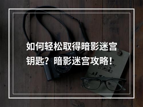 如何轻松取得暗影迷宫钥匙？暗影迷宫攻略！