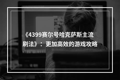 《4399赛尔号哈克萨斯主流刷法》：更加高效的游戏攻略