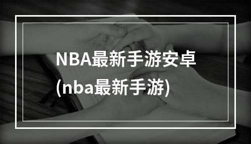 NBA最新手游安卓(nba最新手游)