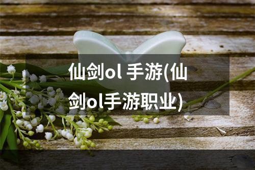 仙剑ol 手游(仙剑ol手游职业)