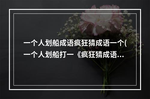 一个人划船成语疯狂猜成语一个(一个人划船打一《疯狂猜成语》成语答案介绍 )