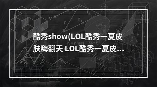 酷秀show(LOL酷秀一夏皮肤嗨翻天 LOL酷秀一夏皮肤嗨翻天活动)