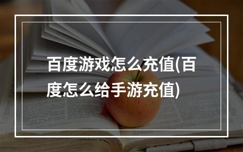 百度游戏怎么充值(百度怎么给手游充值)