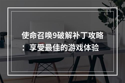 使命召唤9破解补丁攻略：享受最佳的游戏体验