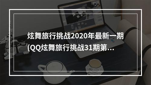 炫舞旅行挑战2020年最新一期(QQ炫舞旅行挑战31期第4关SSS搭配 旅行挑战31期梦想)