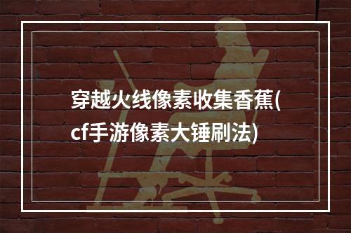 穿越火线像素收集香蕉(cf手游像素大锤刷法)